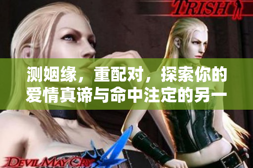 测姻缘，重配对，探索你的爱情真谛与命中注定的另一半