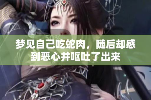 梦见自己吃蛇肉，随后却感到恶心并呕吐了出来