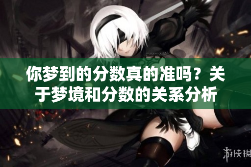 你梦到的分数真的准吗？关于梦境和分数的关系分析