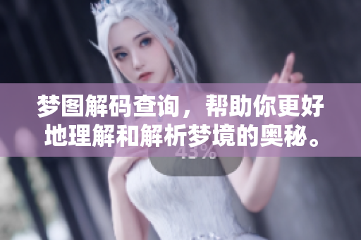 梦图解码查询，帮助你更好地理解和解析梦境的奥秘。