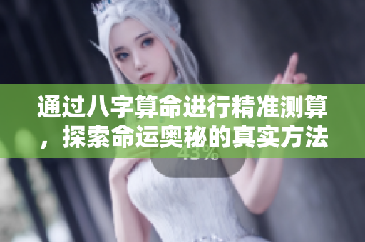 通过八字算命进行精准测算，探索命运奥秘的真实方法