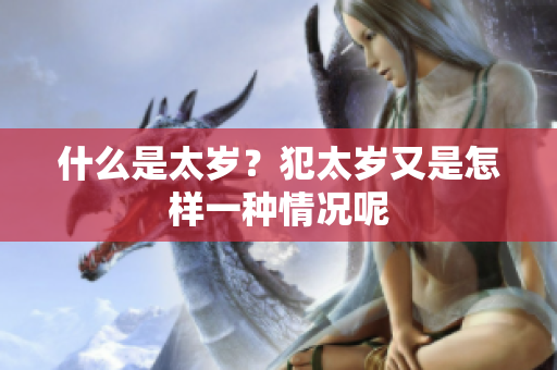 什么是太岁？犯太岁又是怎样一种情况呢