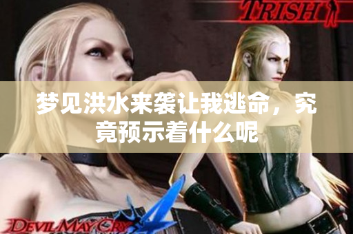 梦见洪水来袭让我逃命，究竟预示着什么呢