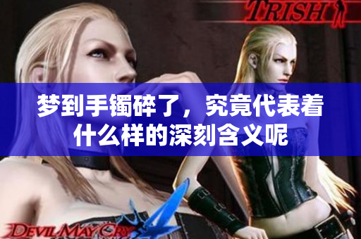 梦到手镯碎了，究竟代表着什么样的深刻含义呢