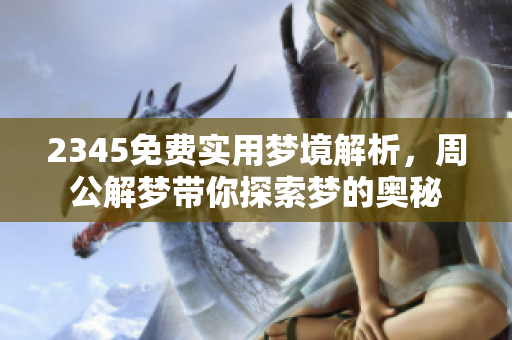 2345免费实用梦境解析，周公解梦带你探索梦的奥秘
