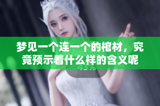 梦见一个连一个的棺材，究竟预示着什么样的含义呢