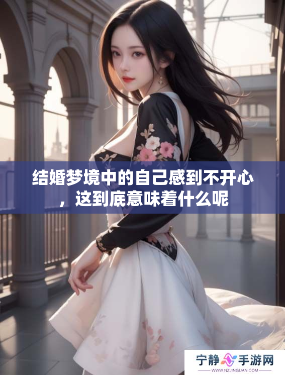 结婚梦境中的自己感到不开心，这到底意味着什么呢