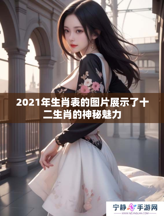 2021年生肖表的图片展示了十二生肖的神秘魅力