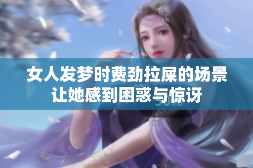 女人发梦时费劲拉屎的场景让她感到困惑与惊讶