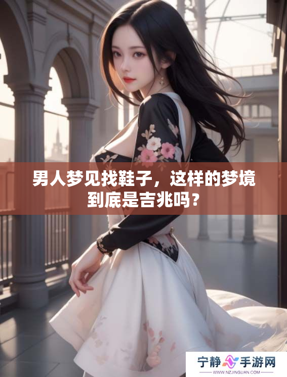 男人梦见找鞋子，这样的梦境到底是吉兆吗？