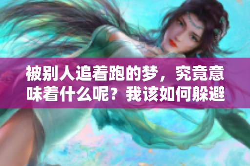 被别人追着跑的梦，究竟意味着什么呢？我该如何躲避这样的情境呢？