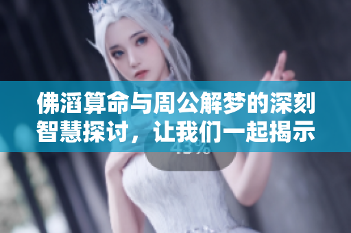 佛滔算命与周公解梦的深刻智慧探讨，让我们一起揭示人生的秘密