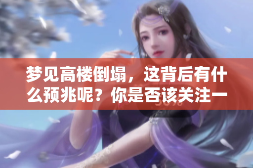 梦见高楼倒塌，这背后有什么预兆呢？你是否该关注一些潜在的警示？