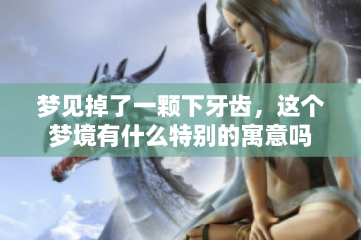 梦见掉了一颗下牙齿，这个梦境有什么特别的寓意吗