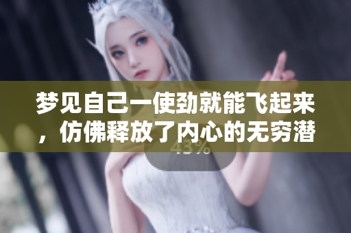 梦见自己一使劲就能飞起来，仿佛释放了内心的无穷潜力