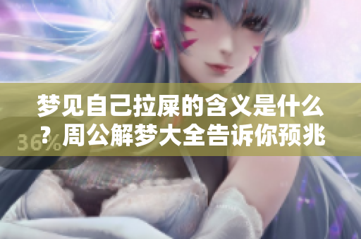 梦见自己拉屎的含义是什么？周公解梦大全告诉你预兆信息！