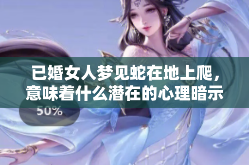 已婚女人梦见蛇在地上爬，意味着什么潜在的心理暗示呢