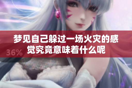梦见自己躲过一场火灾的感觉究竟意味着什么呢