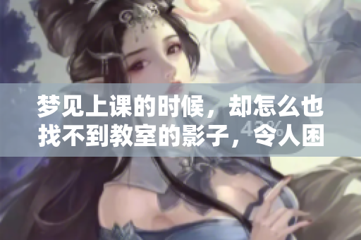 梦见上课的时候，却怎么也找不到教室的影子，令人困惑不已