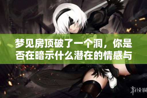 梦见房顶破了一个洞，你是否在暗示什么潜在的情感与困扰吗