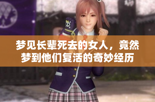 梦见长辈死去的女人，竟然梦到他们复活的奇妙经历
