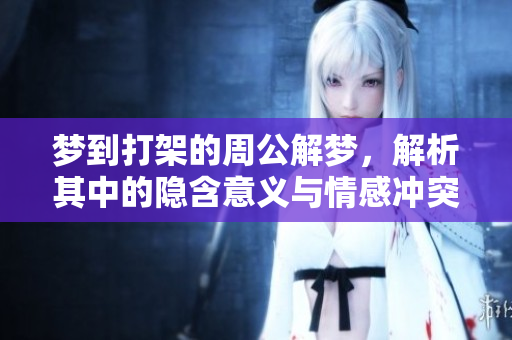 梦到打架的周公解梦，解析其中的隐含意义与情感冲突