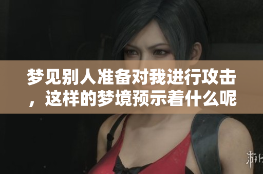 梦见别人准备对我进行攻击，这样的梦境预示着什么呢