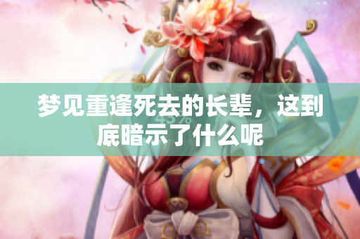 梦见重逢死去的长辈，这到底暗示了什么呢
