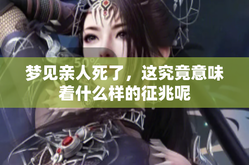 梦见亲人死了，这究竟意味着什么样的征兆呢