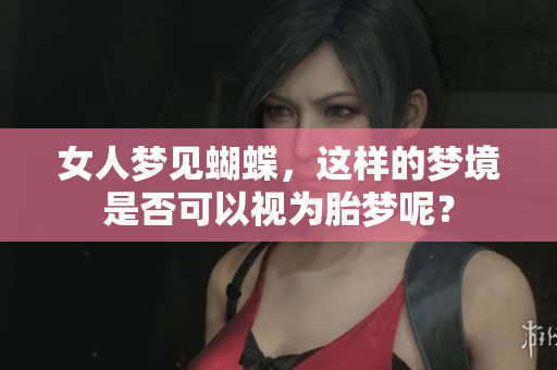 女人梦见蝴蝶，这样的梦境是否可以视为胎梦呢？