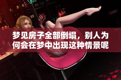 梦见房子全部倒塌，别人为何会在梦中出现这种情景呢
