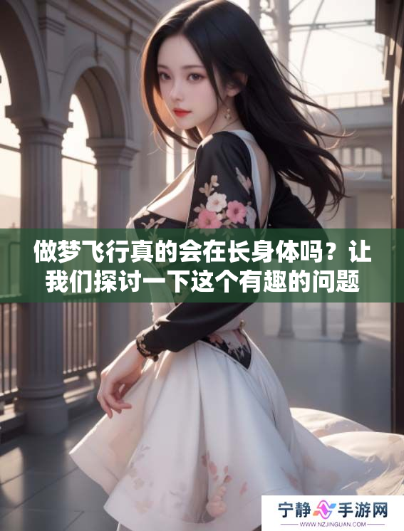 做梦飞行真的会在长身体吗？让我们探讨一下这个有趣的问题。