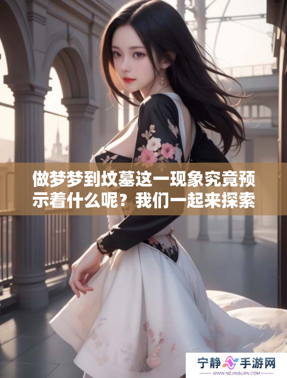 做梦梦到坟墓这一现象究竟预示着什么呢？我们一起来探索一下它的含义吧。