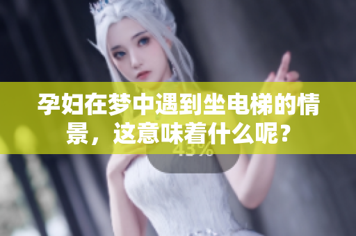 孕妇在梦中遇到坐电梯的情景，这意味着什么呢？