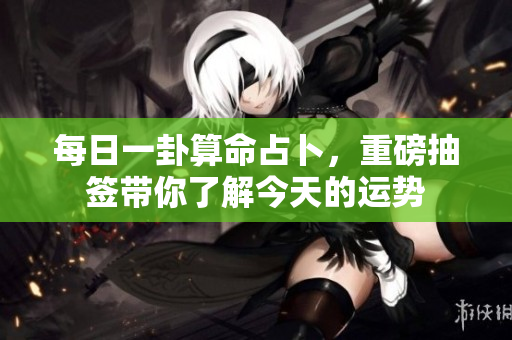 每日一卦算命占卜，重磅抽签带你了解今天的运势