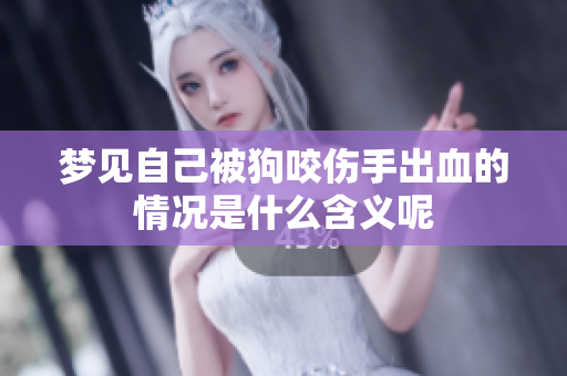 梦见自己被狗咬伤手出血的情况是什么含义呢