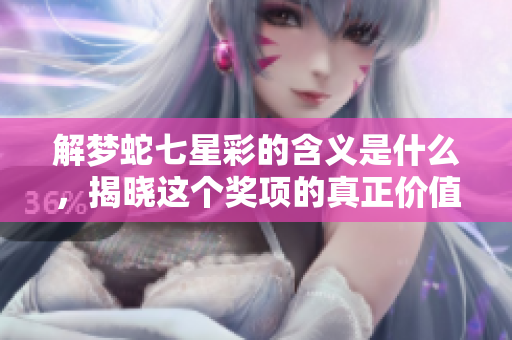 解梦蛇七星彩的含义是什么，揭晓这个奖项的真正价值与意义。