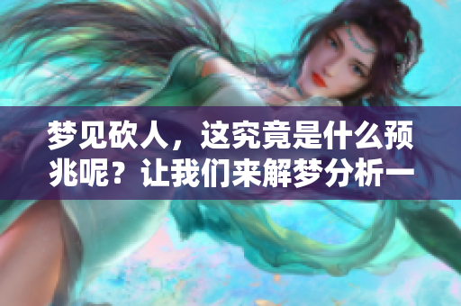 梦见砍人，这究竟是什么预兆呢？让我们来解梦分析一下。