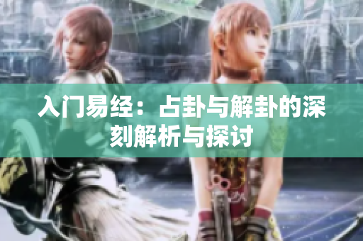 入门易经：占卦与解卦的深刻解析与探讨