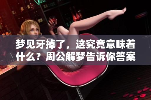 梦见牙掉了，这究竟意味着什么？周公解梦告诉你答案。