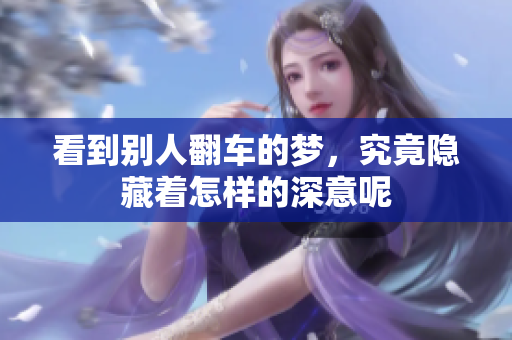 看到别人翻车的梦，究竟隐藏着怎样的深意呢