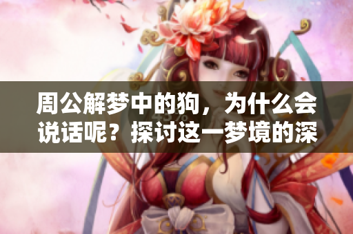 周公解梦中的狗，为什么会说话呢？探讨这一梦境的深层含义。
