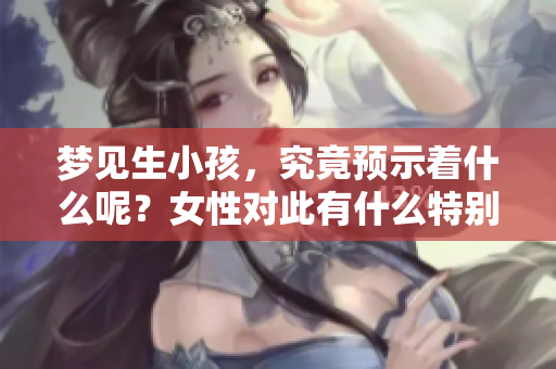 梦见生小孩，究竟预示着什么呢？女性对此有什么特别的解读吗？