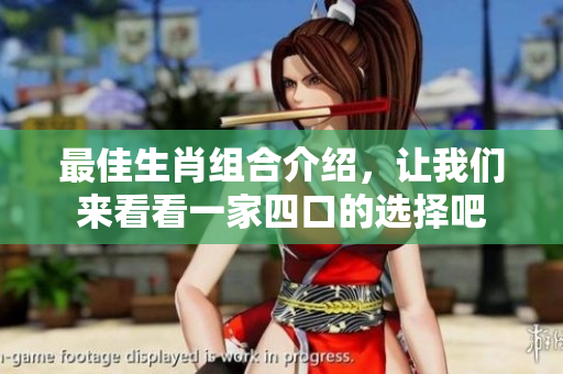 最佳生肖组合介绍，让我们来看看一家四口的选择吧