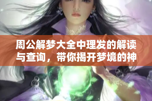 周公解梦大全中理发的解读与查询，带你揭开梦境的神秘面纱
