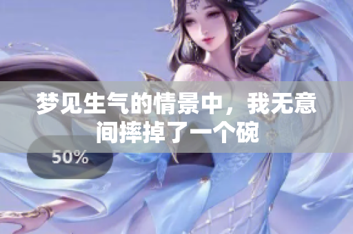 梦见生气的情景中，我无意间摔掉了一个碗