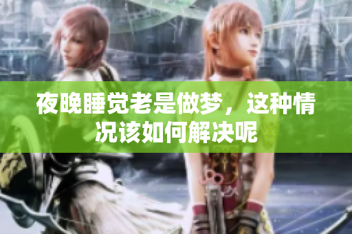 夜晚睡觉老是做梦，这种情况该如何解决呢