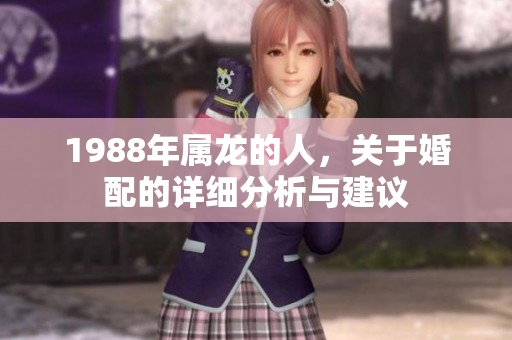 1988年属龙的人，关于婚配的详细分析与建议
