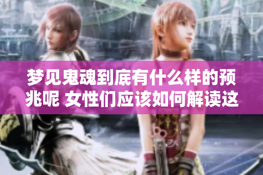 梦见鬼魂到底有什么样的预兆呢 女性们应该如何解读这个梦境呢