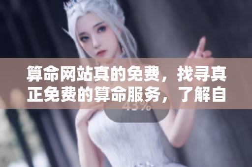 算命网站真的免费，找寻真正免费的算命服务，了解自己人生的秘密